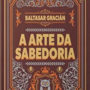 A Arte Da Sabedoria - Baltasar Gracián | Luxo Capa Dura